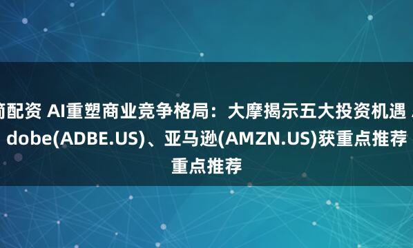 简配资 AI重塑商业竞争格局：大摩揭示五大投资机遇 Adobe(ADBE.US)、亚马逊(AMZN.US)获重点推荐