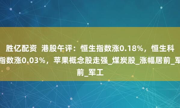 胜亿配资  港股午评：恒生指数涨0.18%，恒生科技指数涨0.03%，苹果概念股走强_煤炭股_涨幅居前_军工