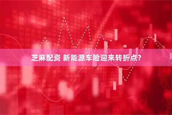 芝麻配资 新能源车险迎来转折点？
