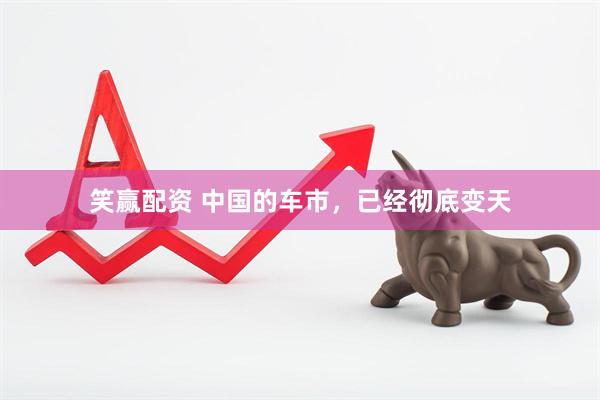 笑赢配资 中国的车市，已经彻底变天