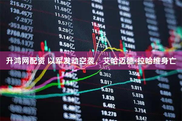 升鸿网配资 以军发动空袭，艾哈迈德·拉哈维身亡