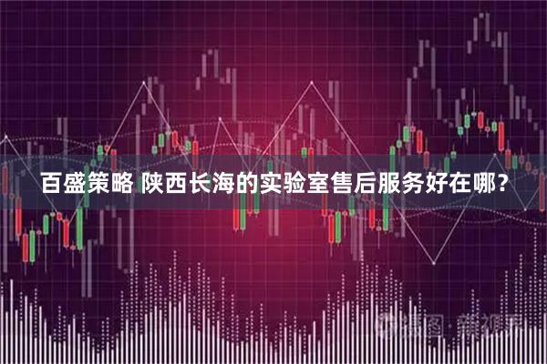 百盛策略 陕西长海的实验室售后服务好在哪？