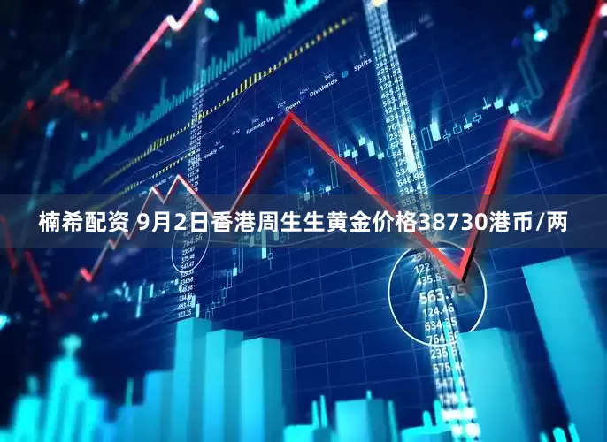 楠希配资 9月2日香港周生生黄金价格38730港币/两