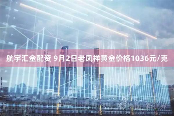 航宇汇金配资 9月2日老凤祥黄金价格1036元/克