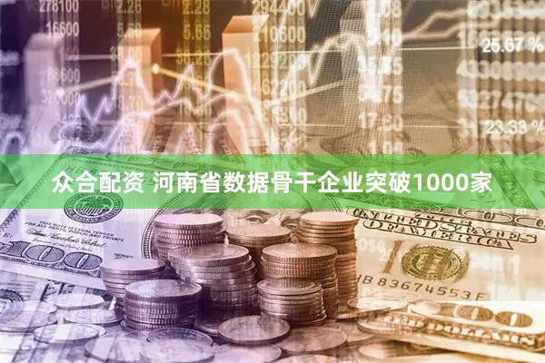 众合配资 河南省数据骨干企业突破1000家