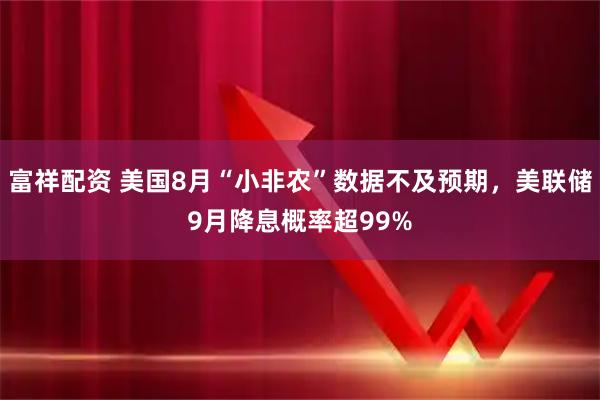 富祥配资 美国8月“小非农”数据不及预期，美联储9月降息概率超99%