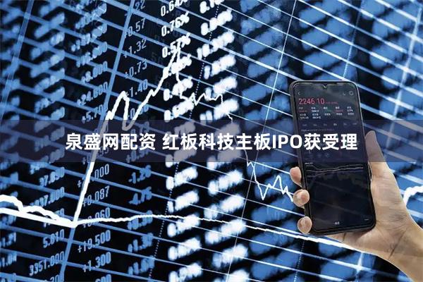 泉盛网配资 红板科技主板IPO获受理