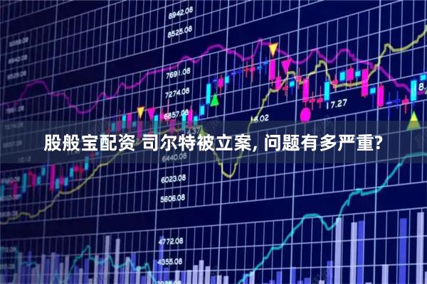 股般宝配资 司尔特被立案, 问题有多严重?