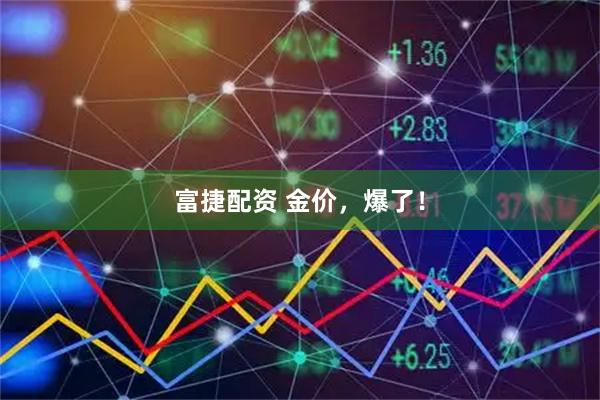 富捷配资 金价，爆了！
