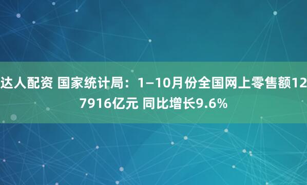 达人配资 国家统计局：1—10月份全国网上零售额127916亿元 同比增长9.6%