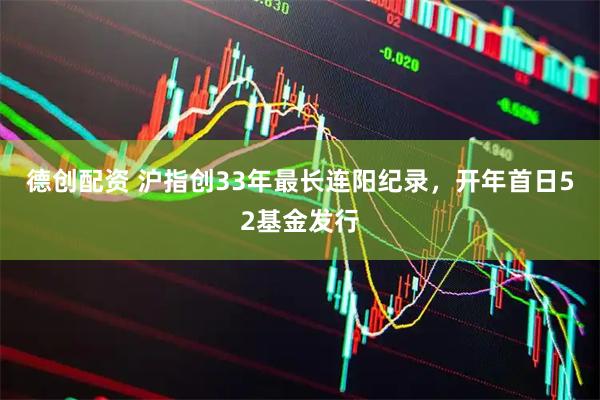 德创配资 沪指创33年最长连阳纪录，开年首日52基金发行