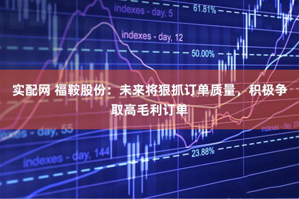 实配网 福鞍股份：未来将狠抓订单质量，积极争取高毛利订单